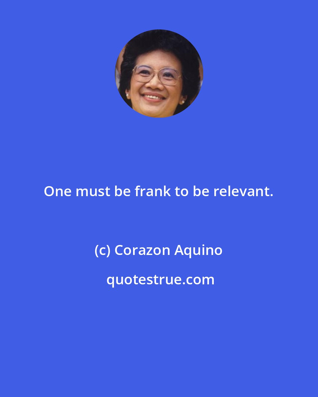 Corazon Aquino: One must be frank to be relevant.