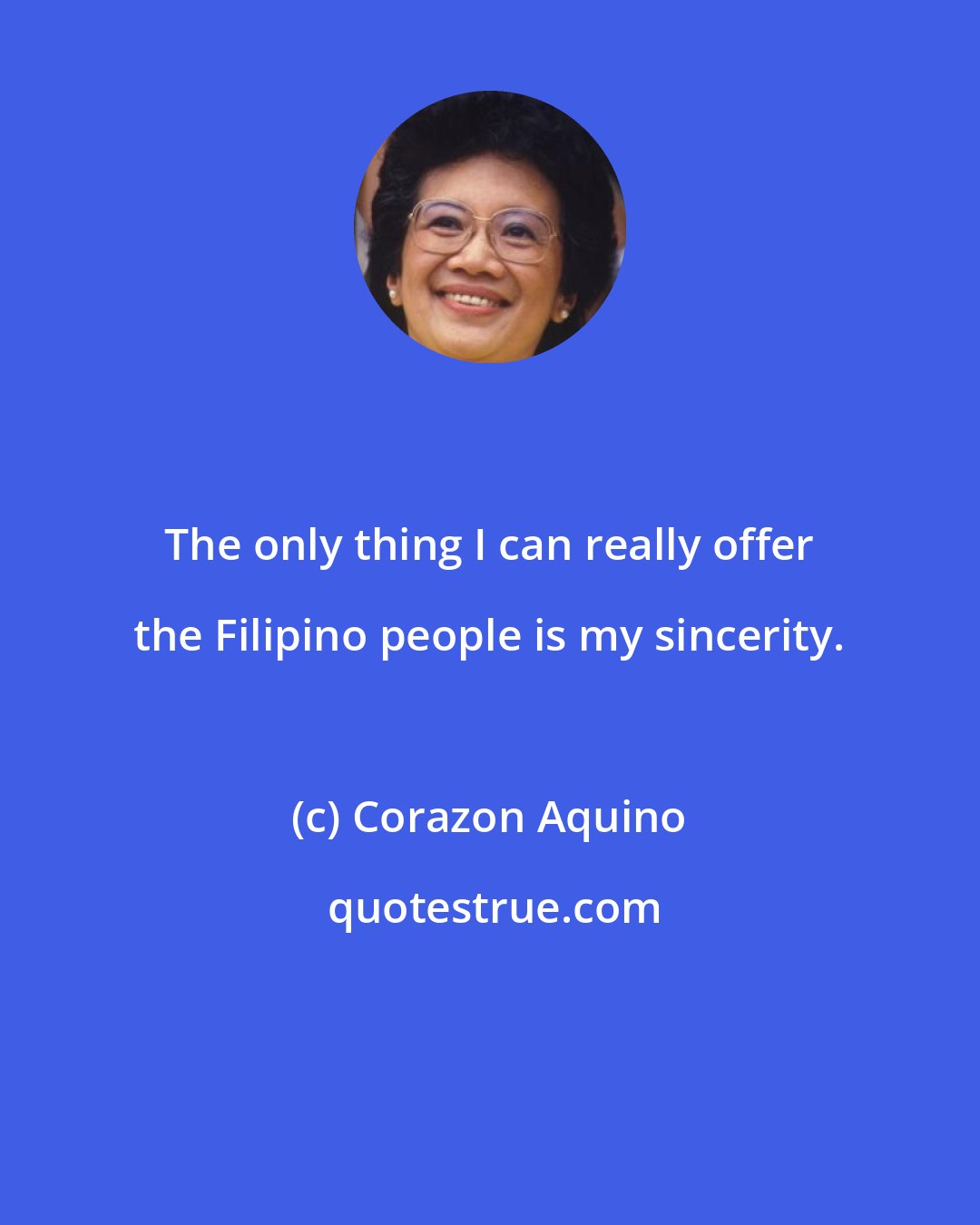 Corazon Aquino: The only thing I can really offer the Filipino people is my sincerity.