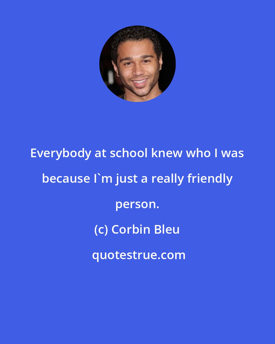 Corbin Bleu: Everybody at school knew who I was because I'm just a really friendly person.