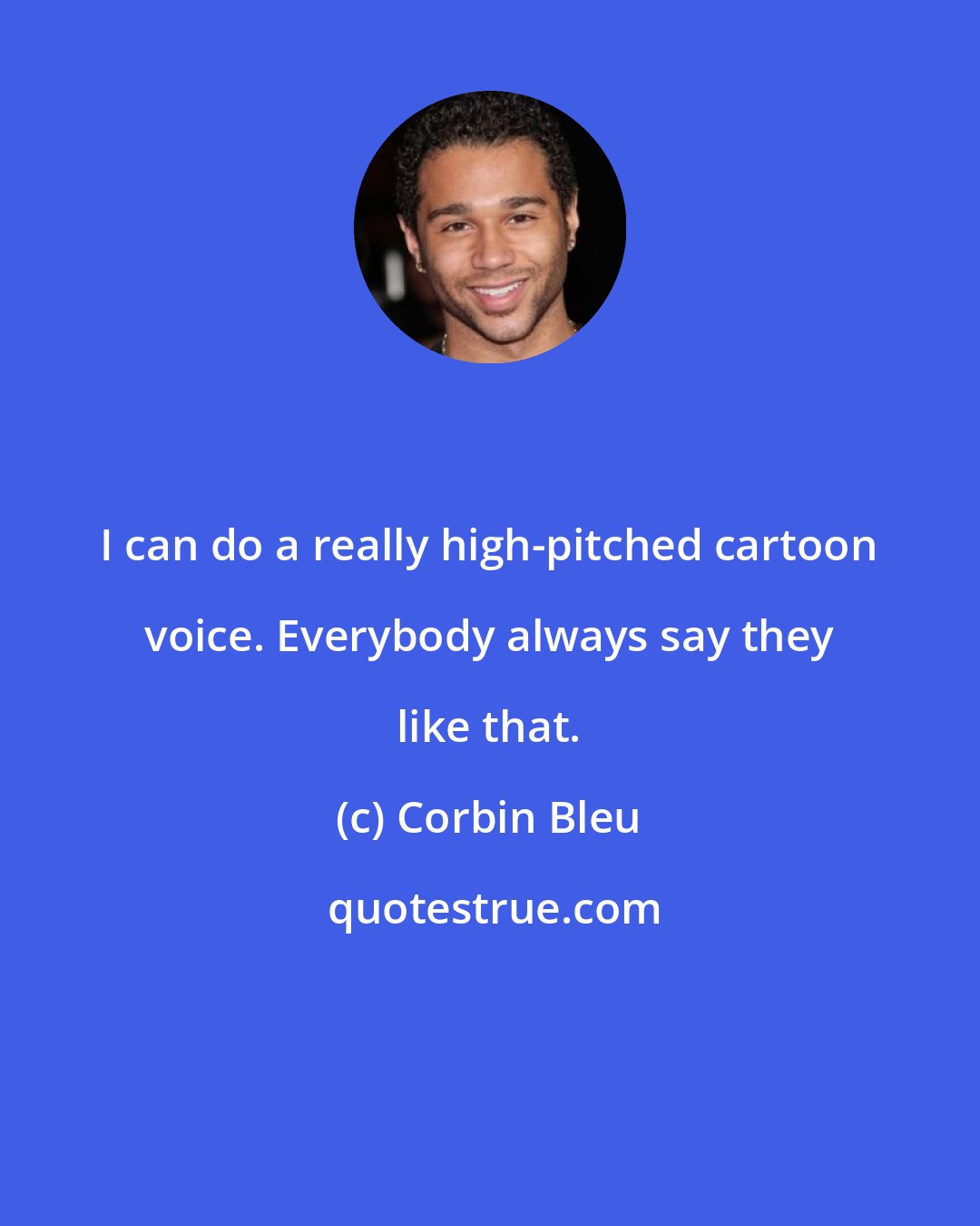 Corbin Bleu: I can do a really high-pitched cartoon voice. Everybody always say they like that.