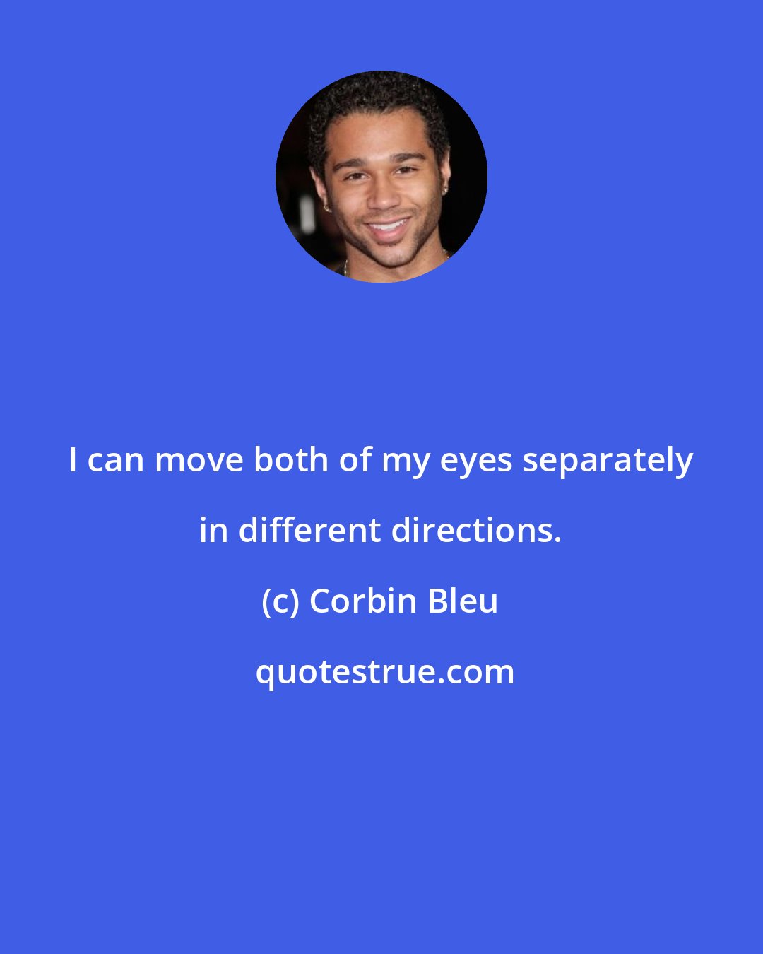 Corbin Bleu: I can move both of my eyes separately in different directions.