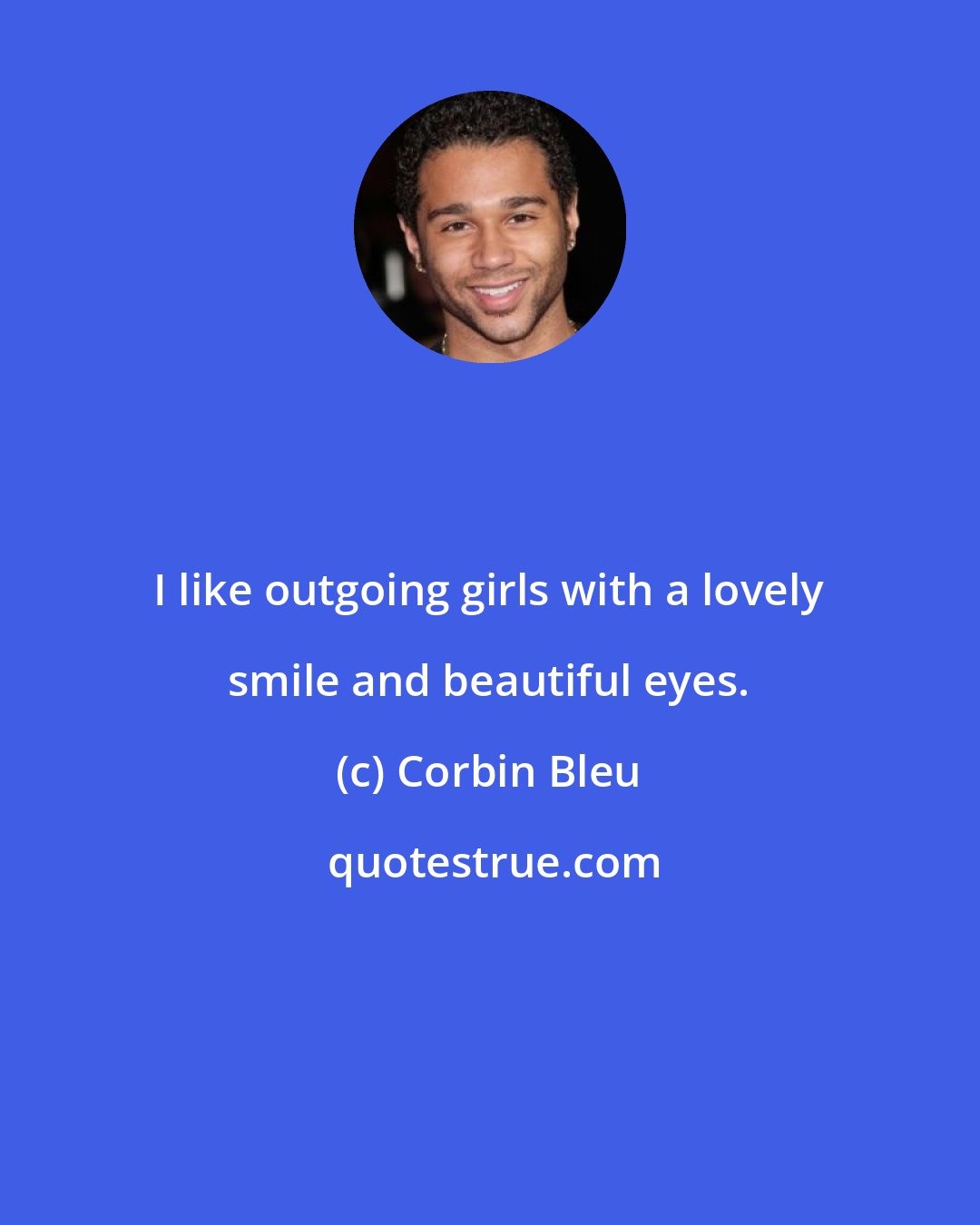 Corbin Bleu: I like outgoing girls with a lovely smile and beautiful eyes.