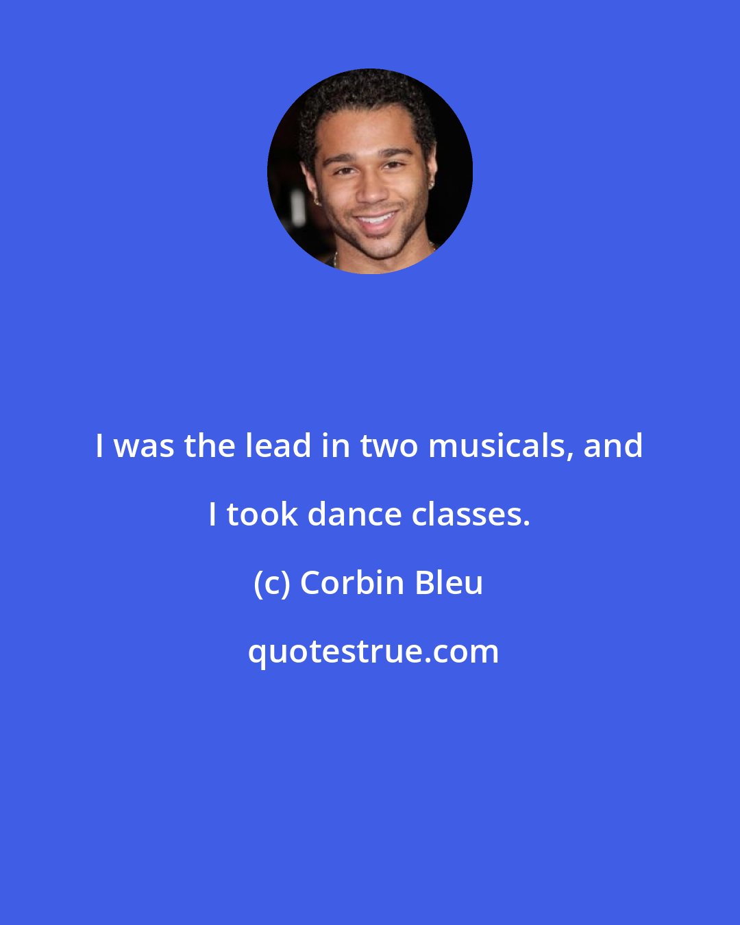 Corbin Bleu: I was the lead in two musicals, and I took dance classes.