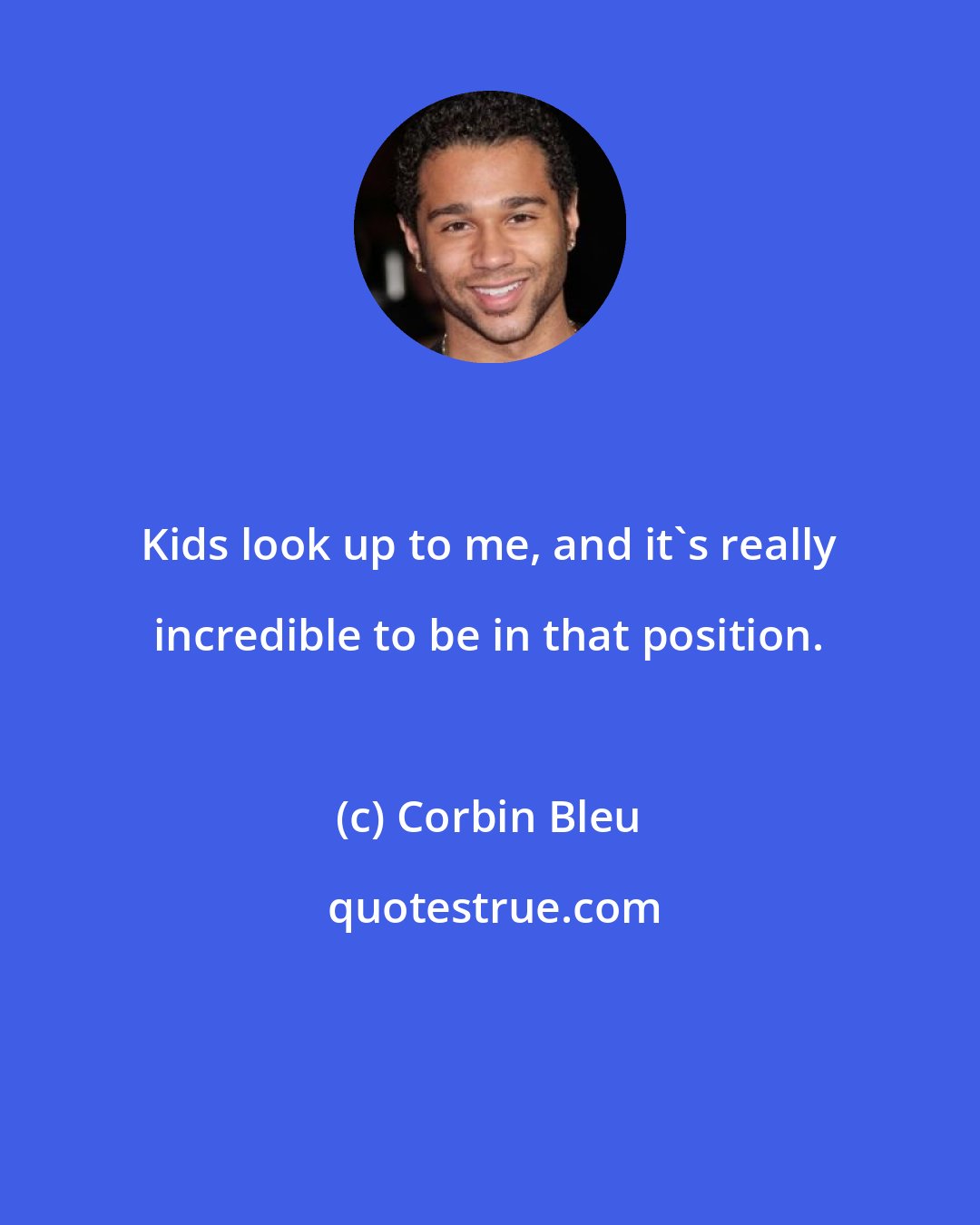 Corbin Bleu: Kids look up to me, and it's really incredible to be in that position.