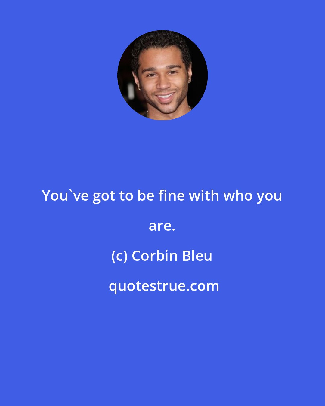 Corbin Bleu: You've got to be fine with who you are.