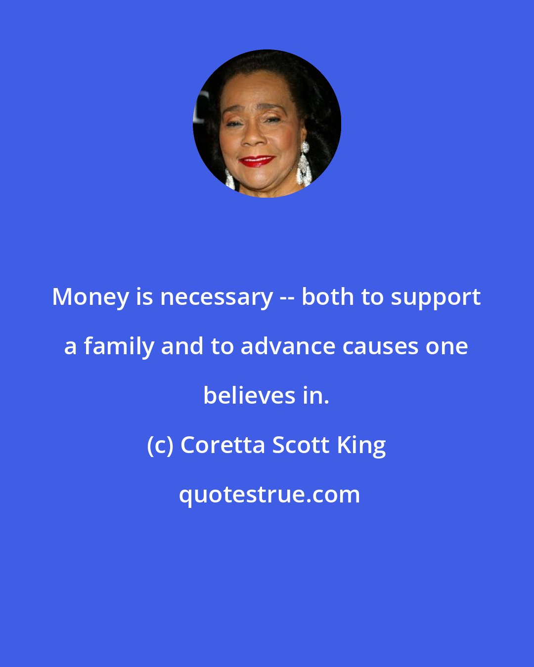 Coretta Scott King: Money is necessary -- both to support a family and to advance causes one believes in.