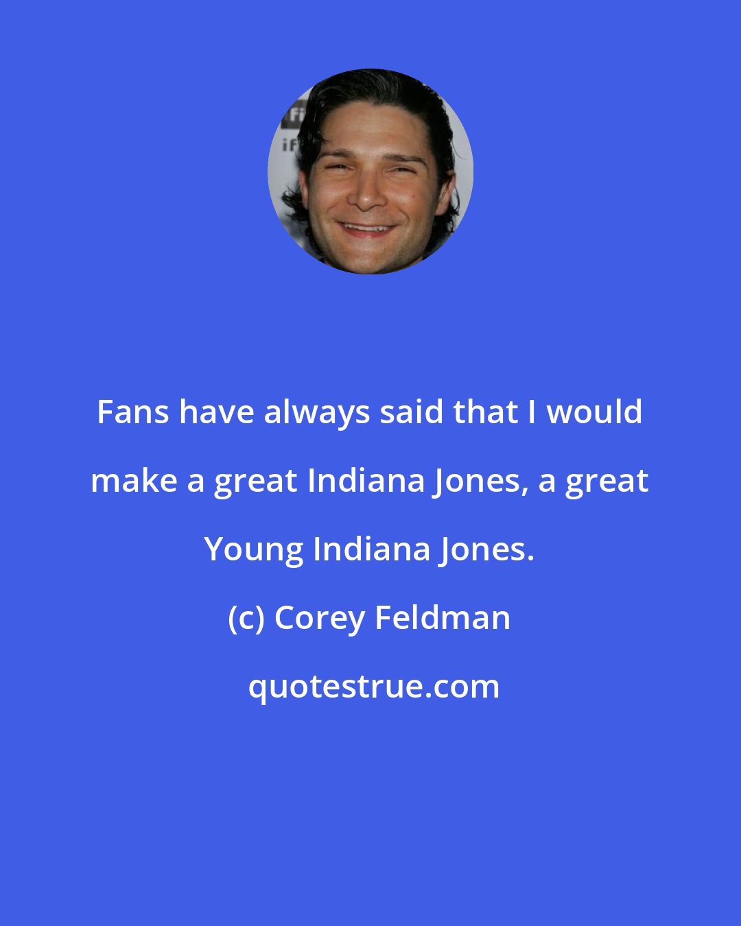 Corey Feldman: Fans have always said that I would make a great Indiana Jones, a great Young Indiana Jones.