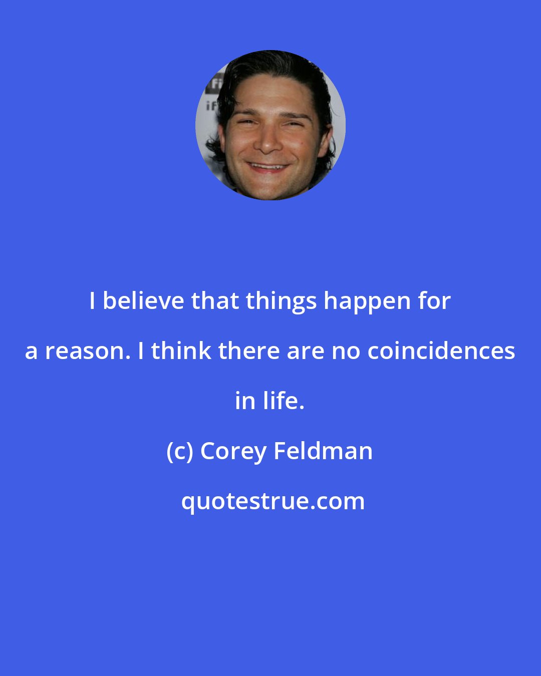 Corey Feldman: I believe that things happen for a reason. I think there are no coincidences in life.