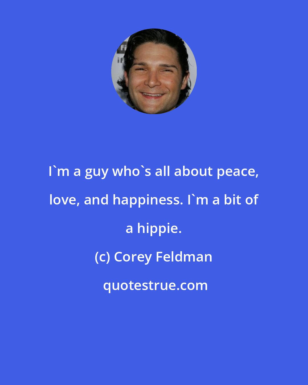 Corey Feldman: I'm a guy who's all about peace, love, and happiness. I'm a bit of a hippie.