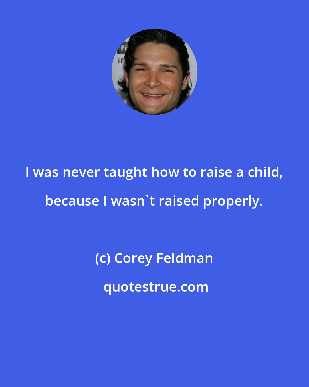 Corey Feldman: I was never taught how to raise a child, because I wasn't raised properly.