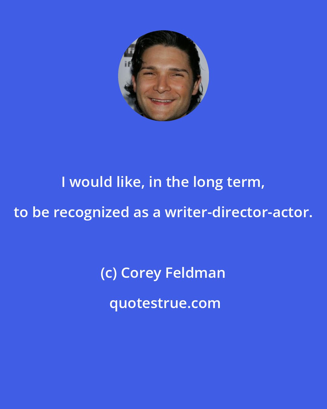 Corey Feldman: I would like, in the long term, to be recognized as a writer-director-actor.