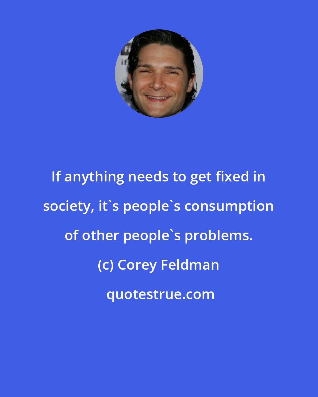 Corey Feldman: If anything needs to get fixed in society, it's people's consumption of other people's problems.