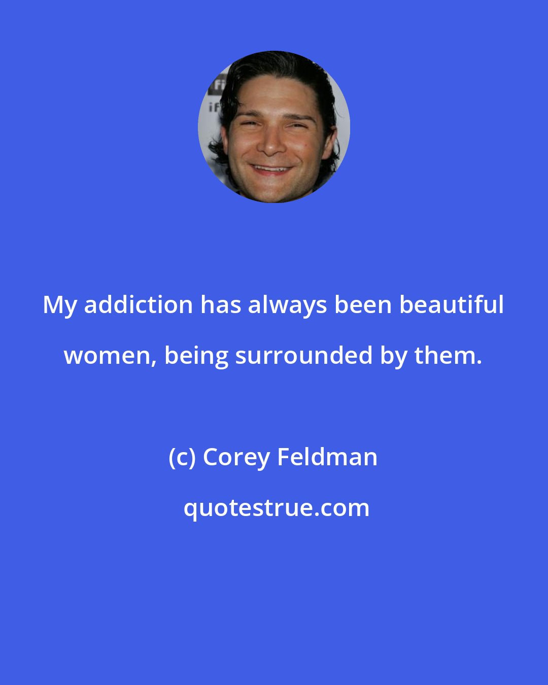 Corey Feldman: My addiction has always been beautiful women, being surrounded by them.