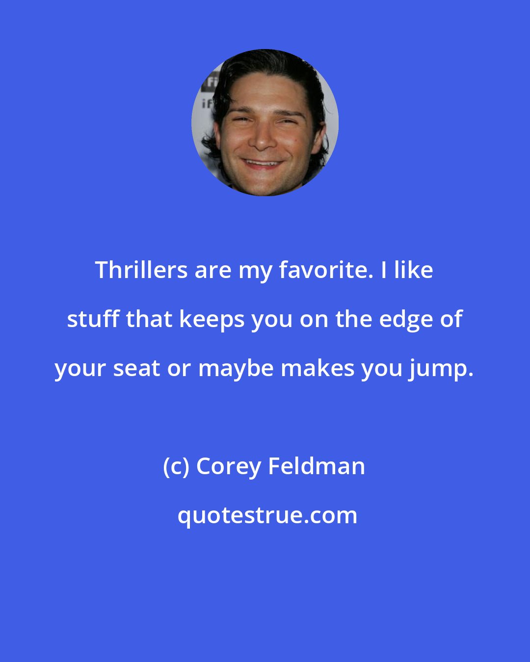 Corey Feldman: Thrillers are my favorite. I like stuff that keeps you on the edge of your seat or maybe makes you jump.