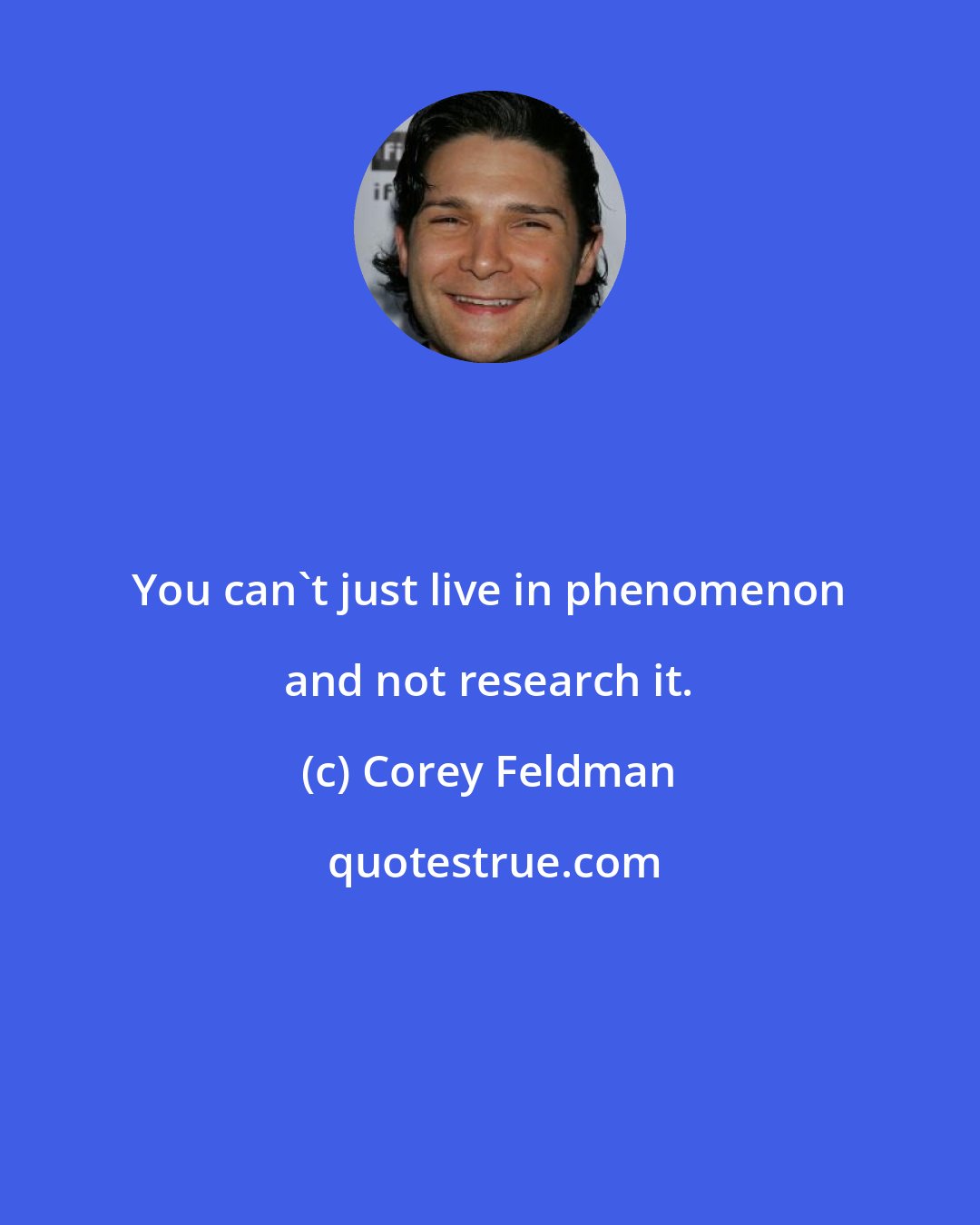 Corey Feldman: You can't just live in phenomenon and not research it.