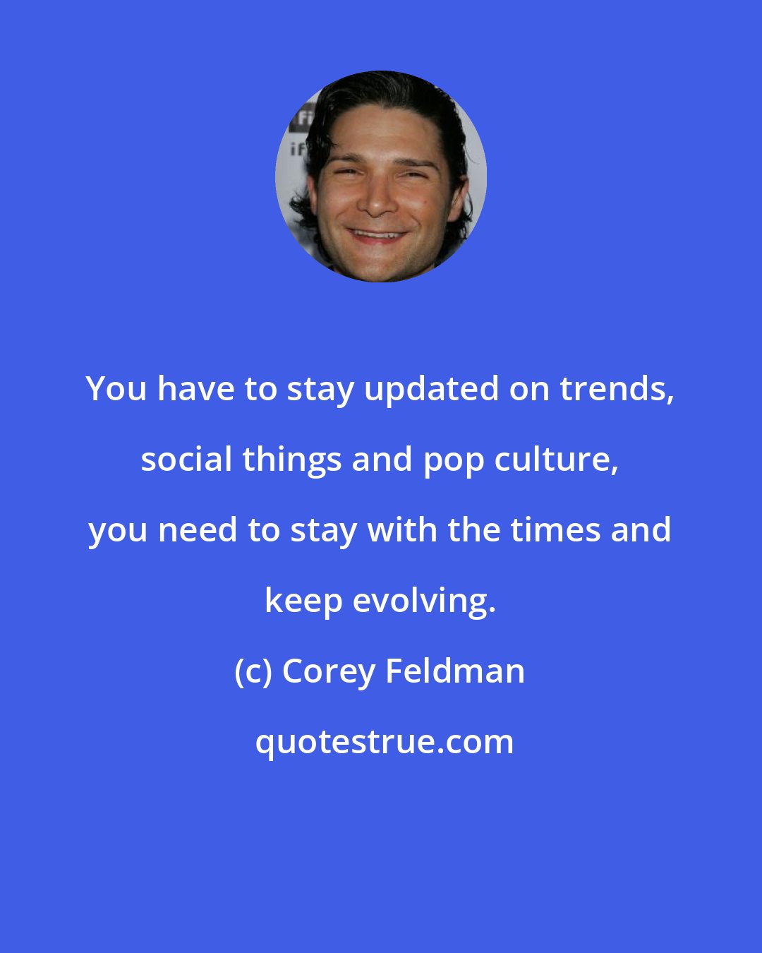 Corey Feldman: You have to stay updated on trends, social things and pop culture, you need to stay with the times and keep evolving.