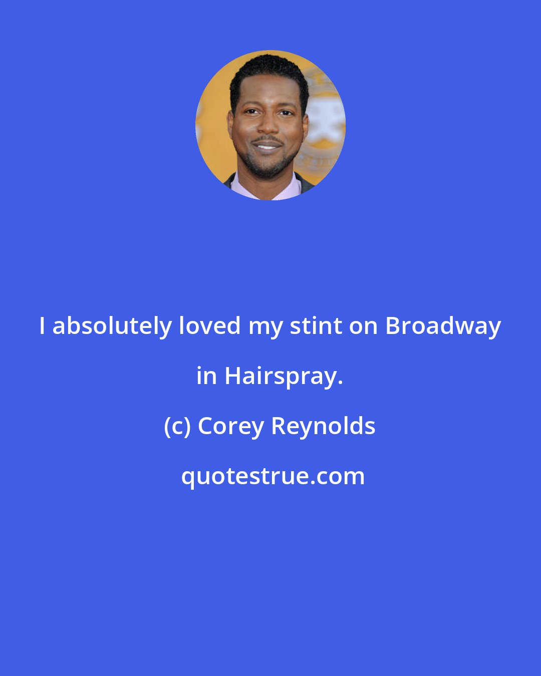 Corey Reynolds: I absolutely loved my stint on Broadway in Hairspray.