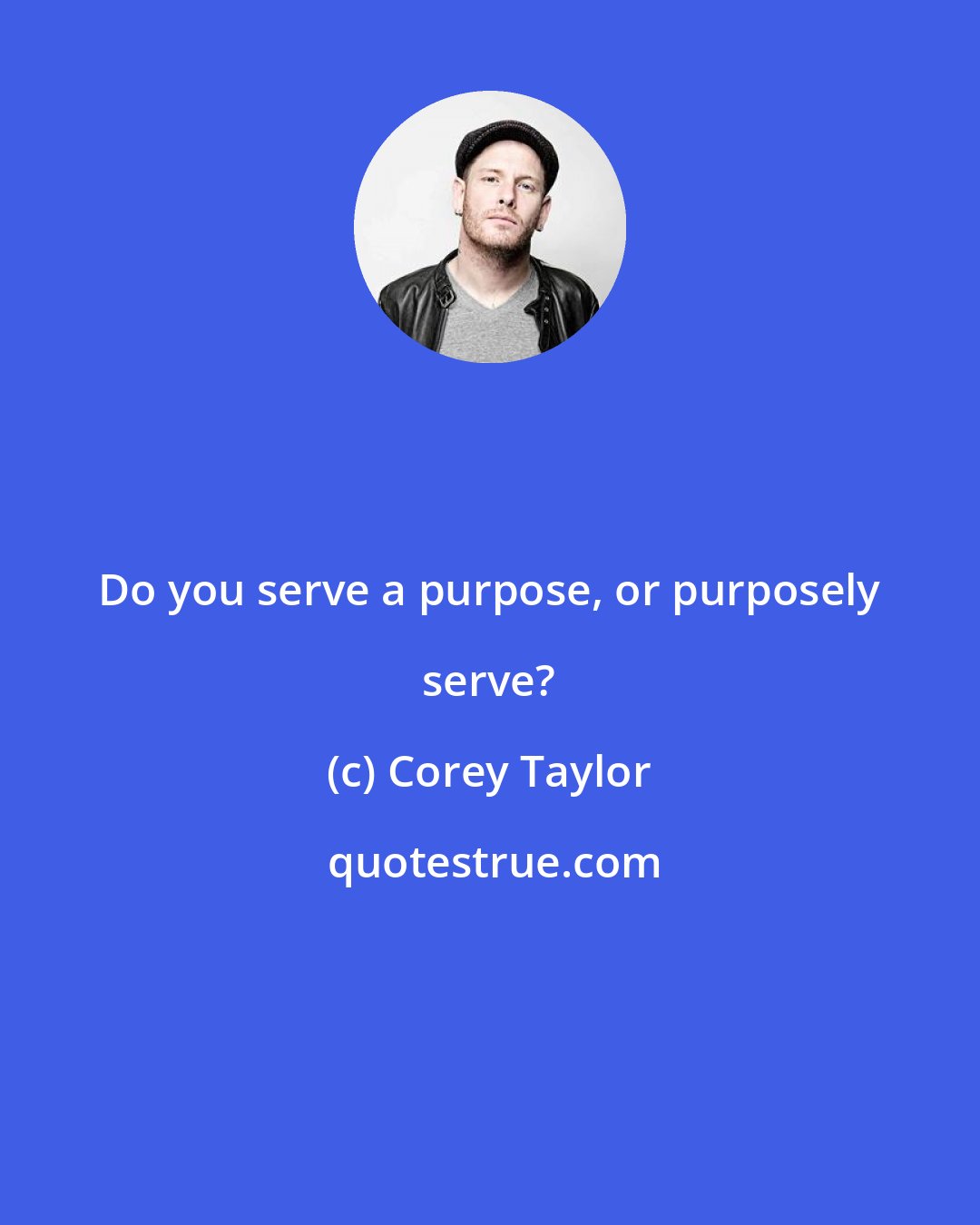 Corey Taylor: Do you serve a purpose, or purposely serve?