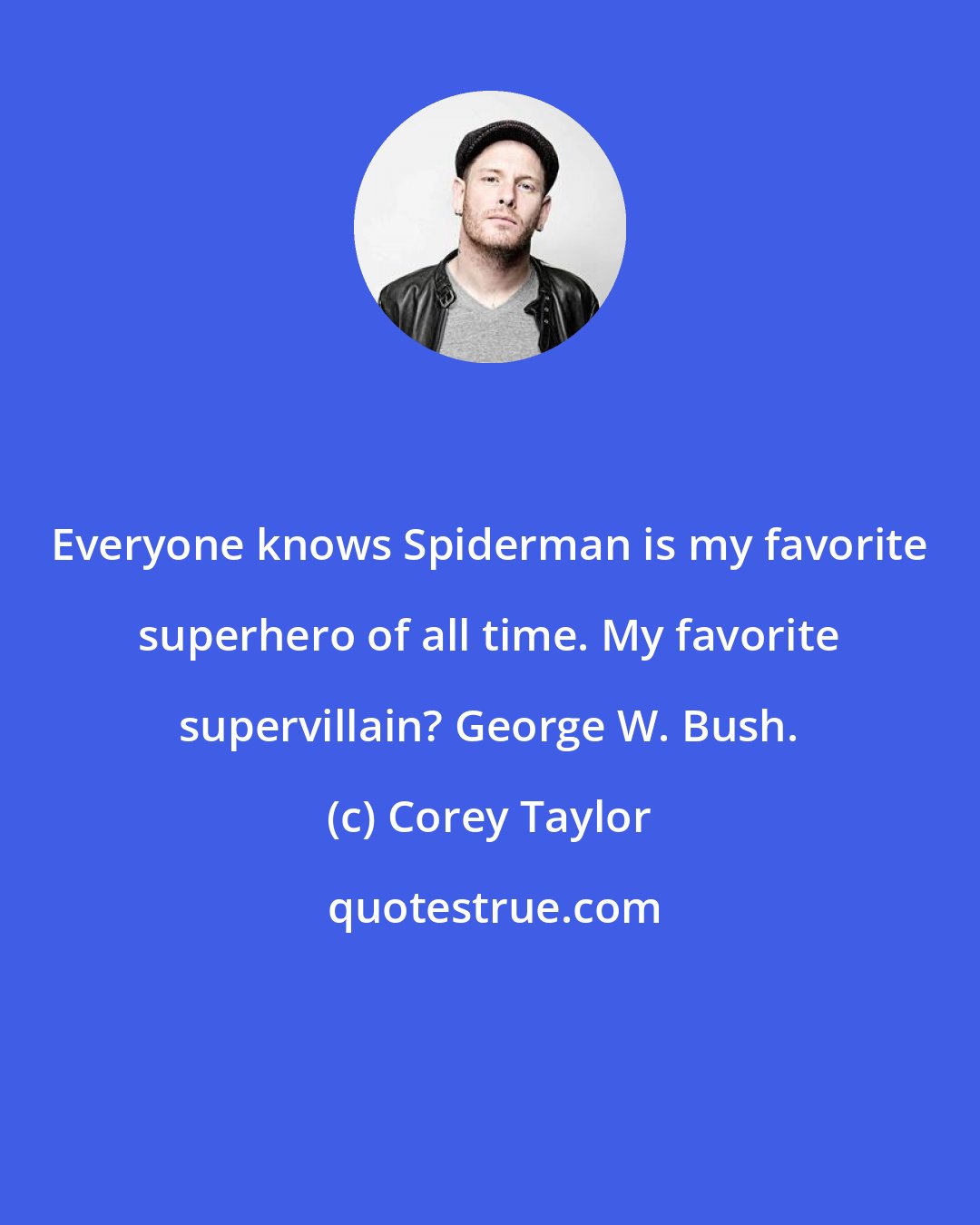 Corey Taylor: Everyone knows Spiderman is my favorite superhero of all time. My favorite supervillain? George W. Bush.