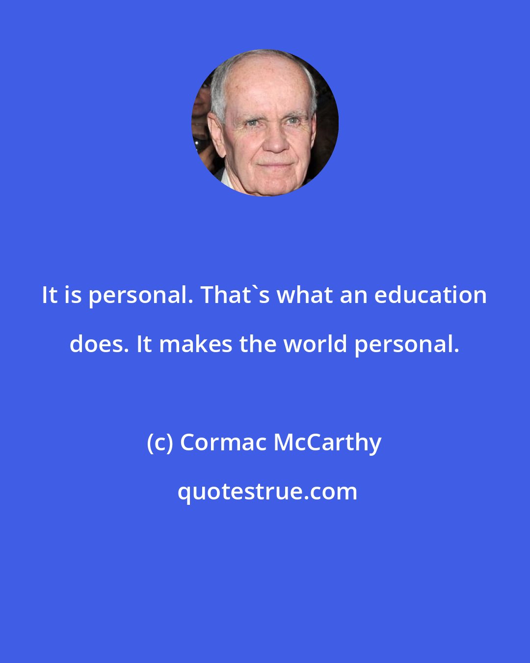 Cormac McCarthy: It is personal. That's what an education does. It makes the world personal.