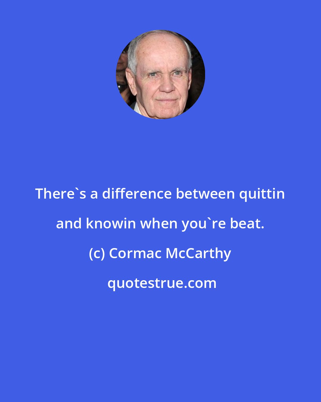 Cormac McCarthy: There's a difference between quittin and knowin when you're beat.