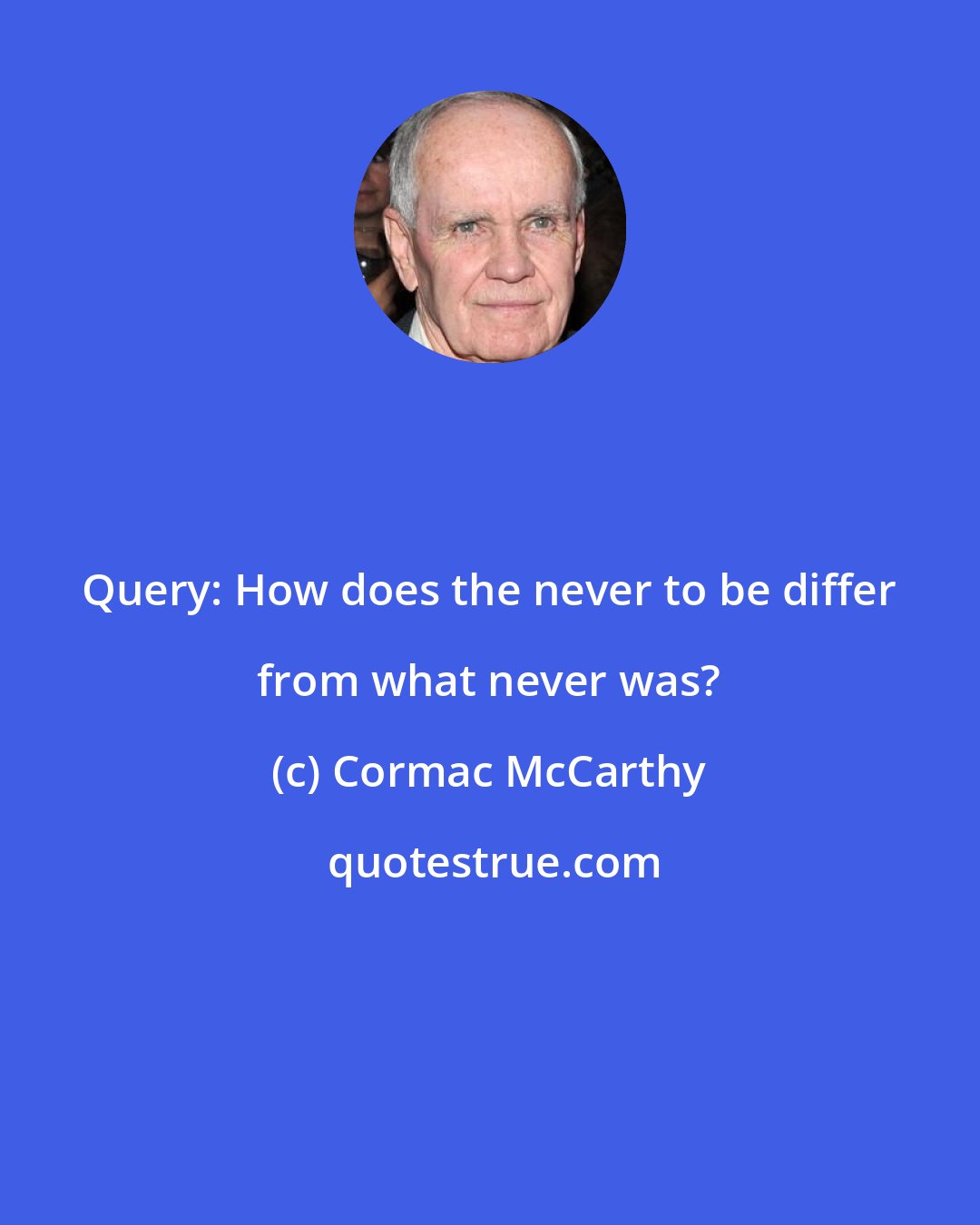 Cormac McCarthy: Query: How does the never to be differ from what never was?