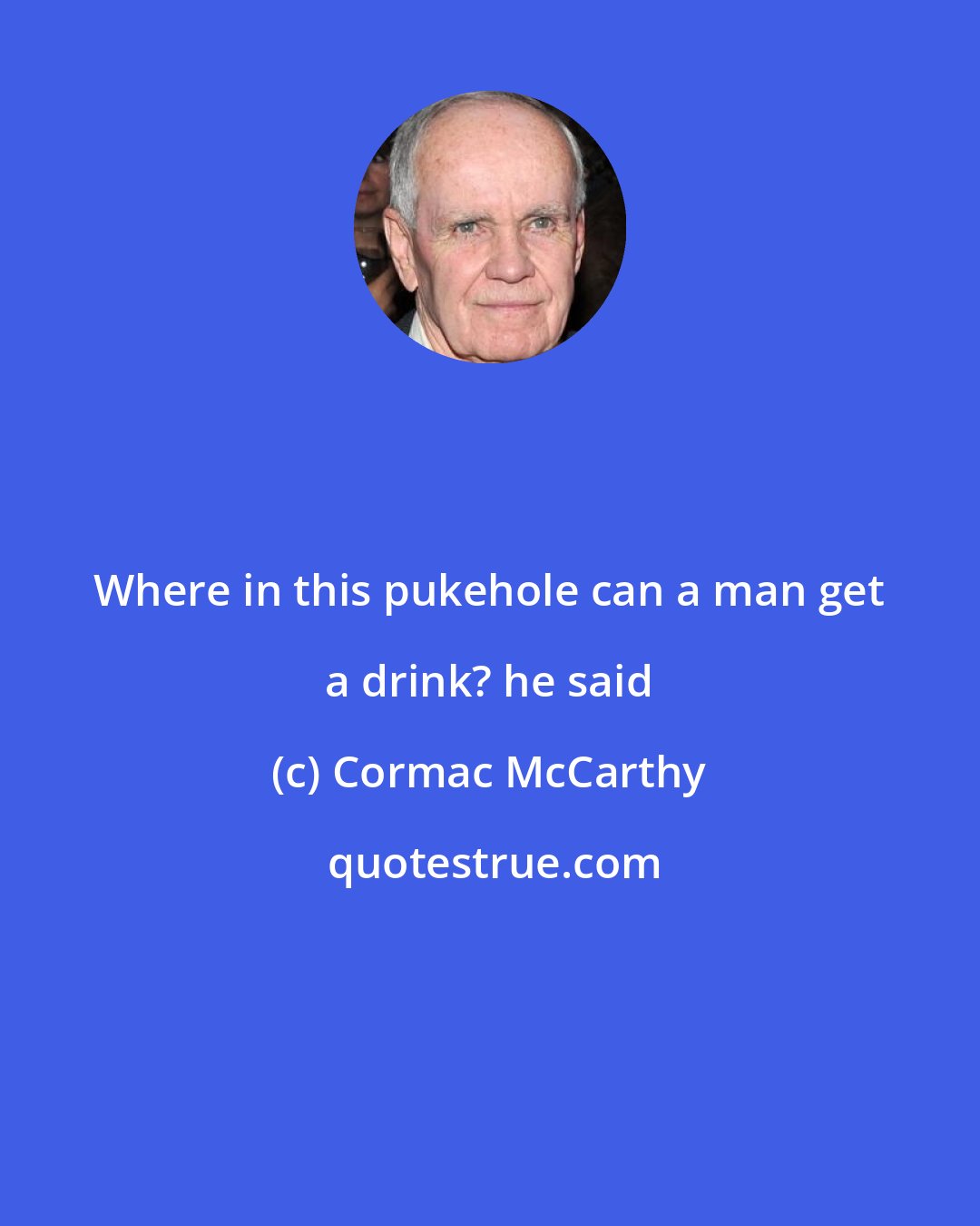 Cormac McCarthy: Where in this pukehole can a man get a drink? he said