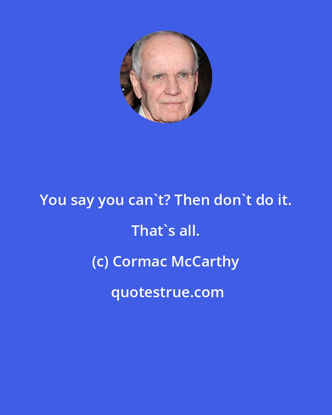 Cormac McCarthy: You say you can't? Then don't do it. That's all.
