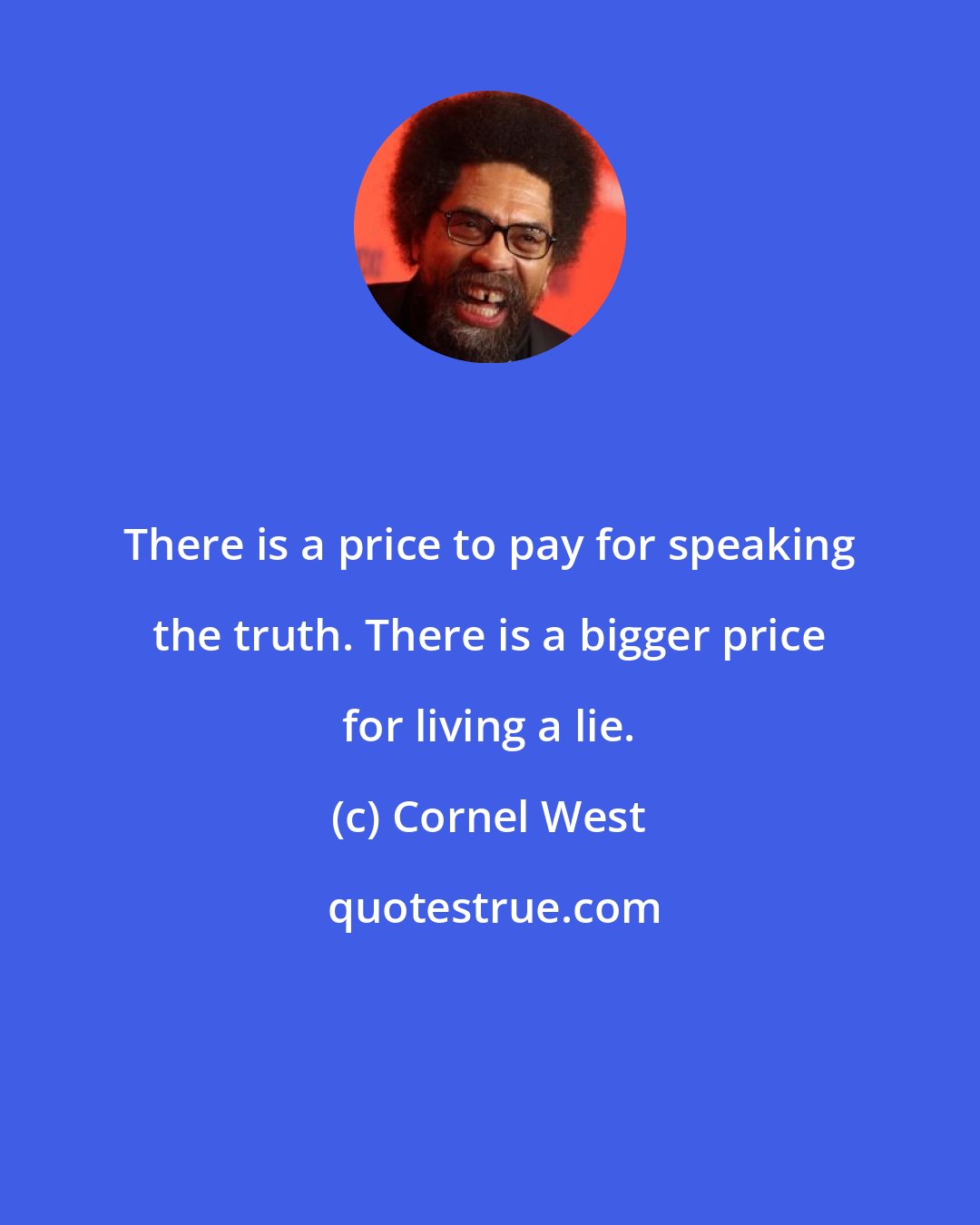 Cornel West: There is a price to pay for speaking the truth. There is a bigger price for living a lie.