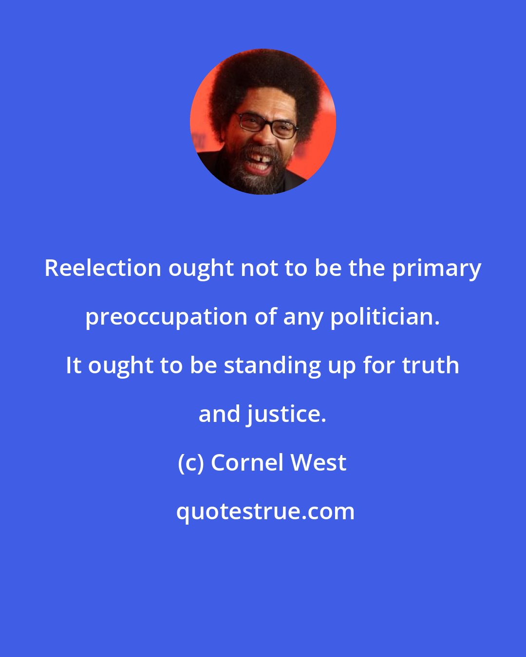 Cornel West: Reelection ought not to be the primary preoccupation of any politician. It ought to be standing up for truth and justice.