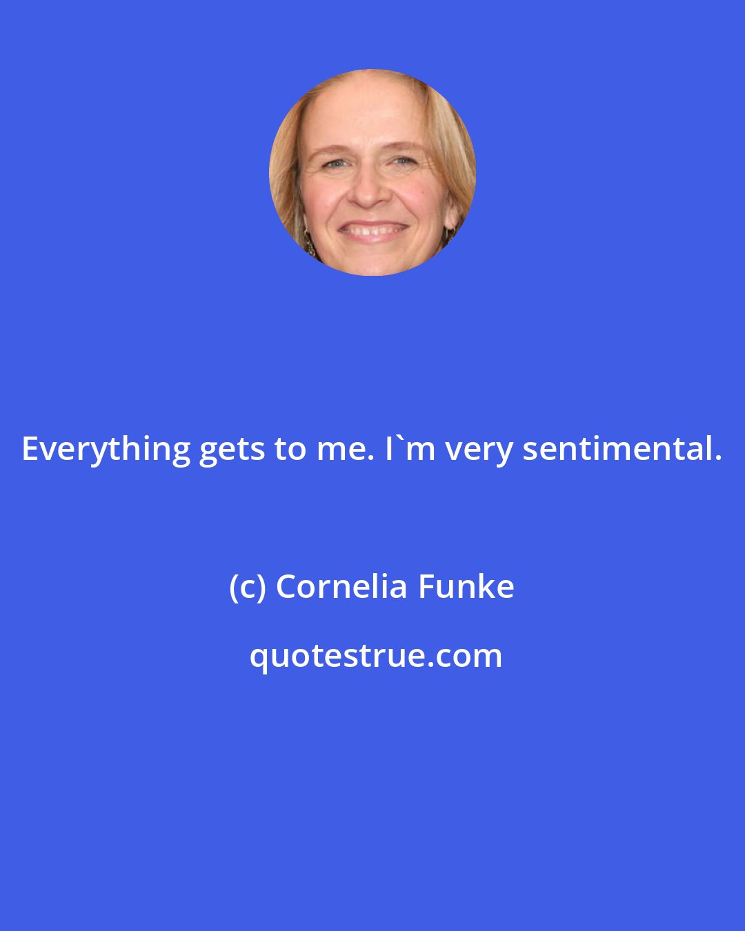 Cornelia Funke: Everything gets to me. I'm very sentimental.