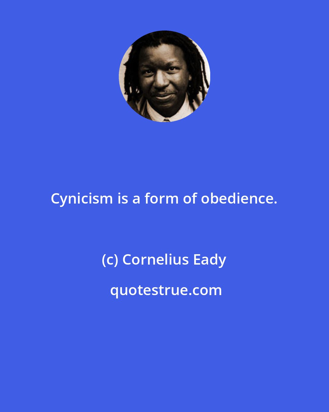 Cornelius Eady: Cynicism is a form of obedience.