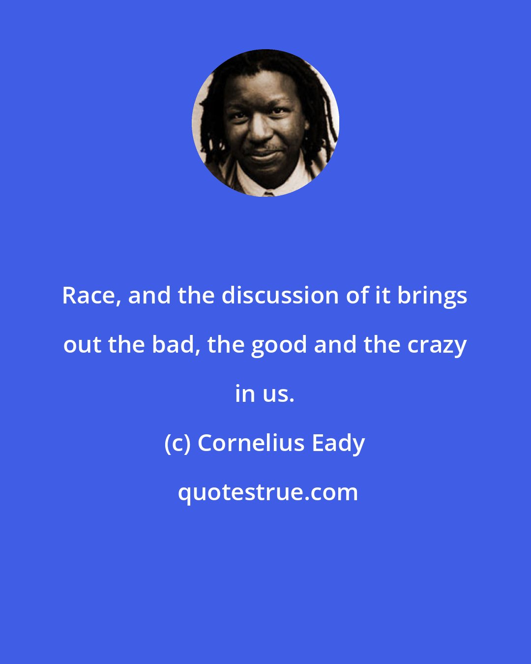 Cornelius Eady: Race, and the discussion of it brings out the bad, the good and the crazy in us.