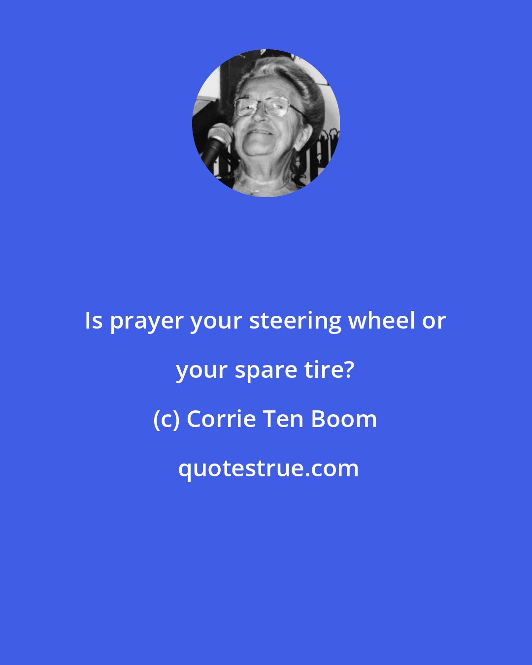 Corrie Ten Boom: Is prayer your steering wheel or your spare tire?