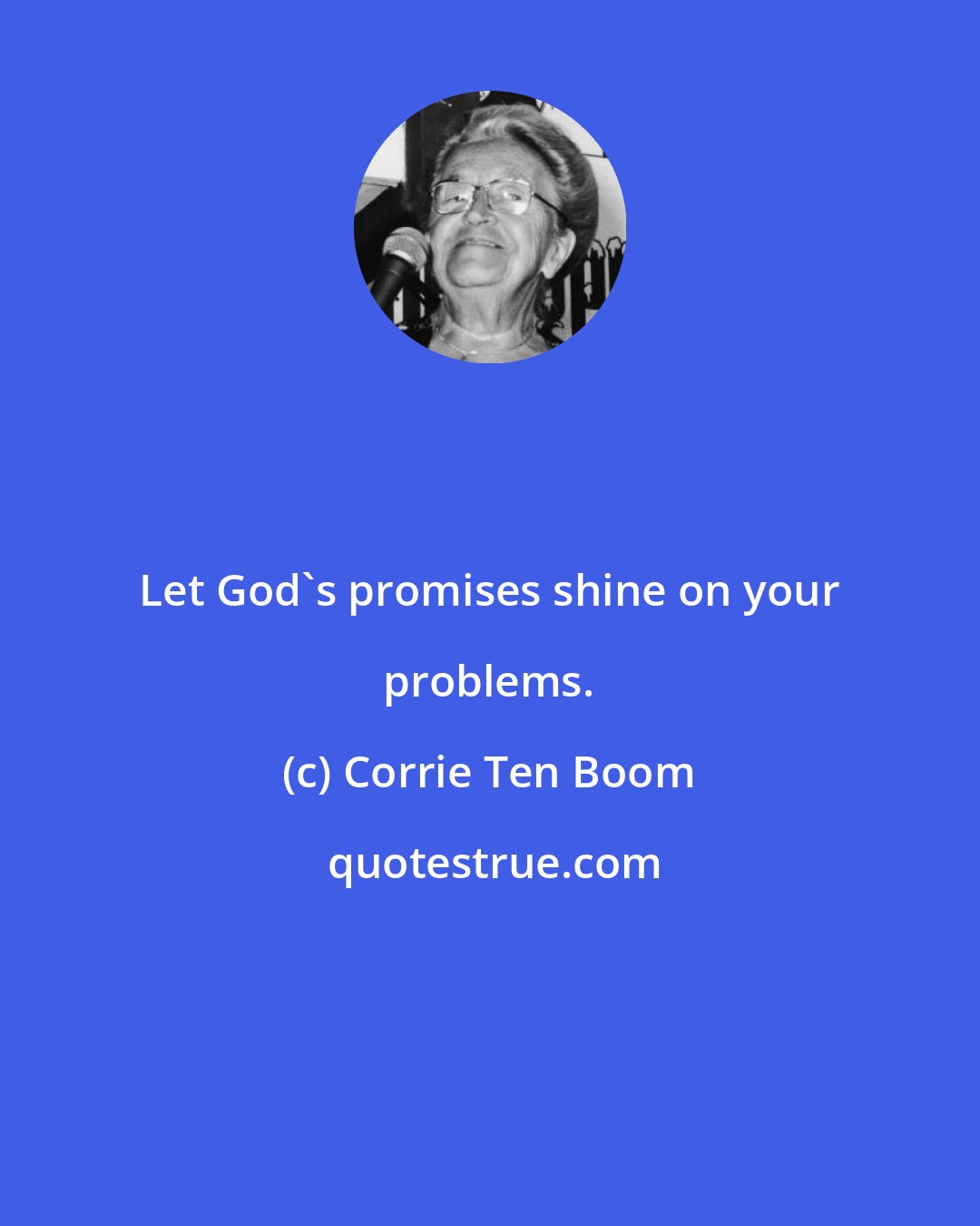 Corrie Ten Boom: Let God's promises shine on your problems.