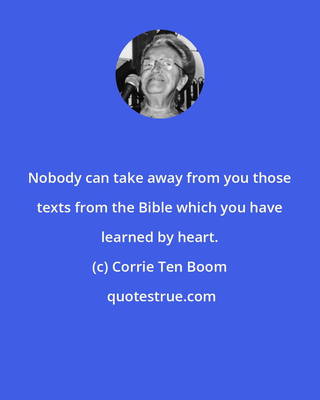 Corrie Ten Boom: Nobody can take away from you those texts from the Bible which you have learned by heart.