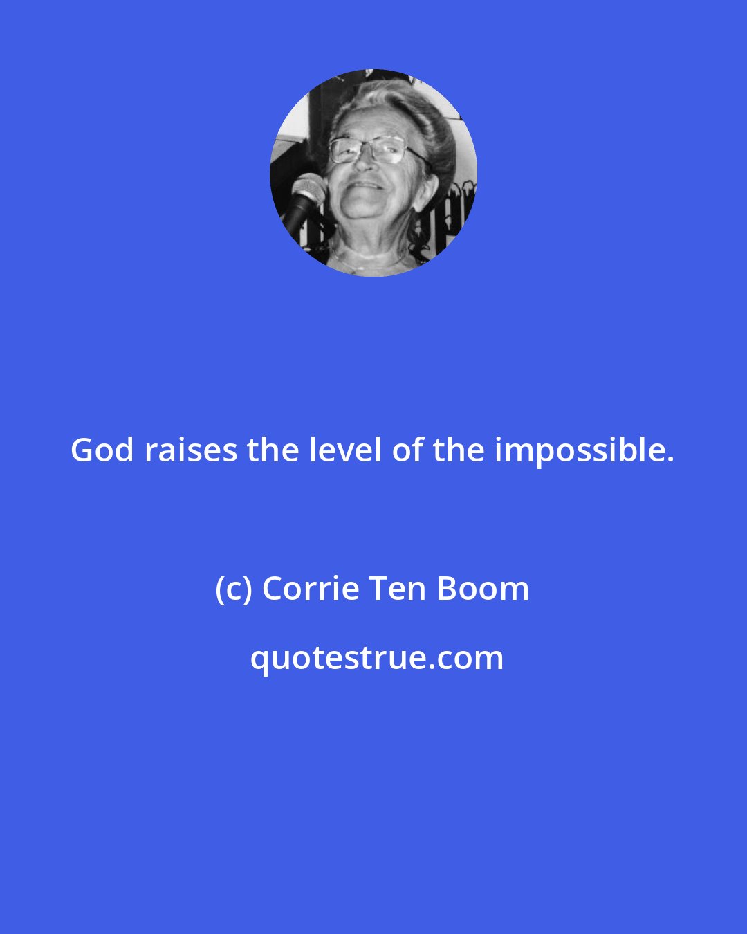 Corrie Ten Boom: God raises the level of the impossible.