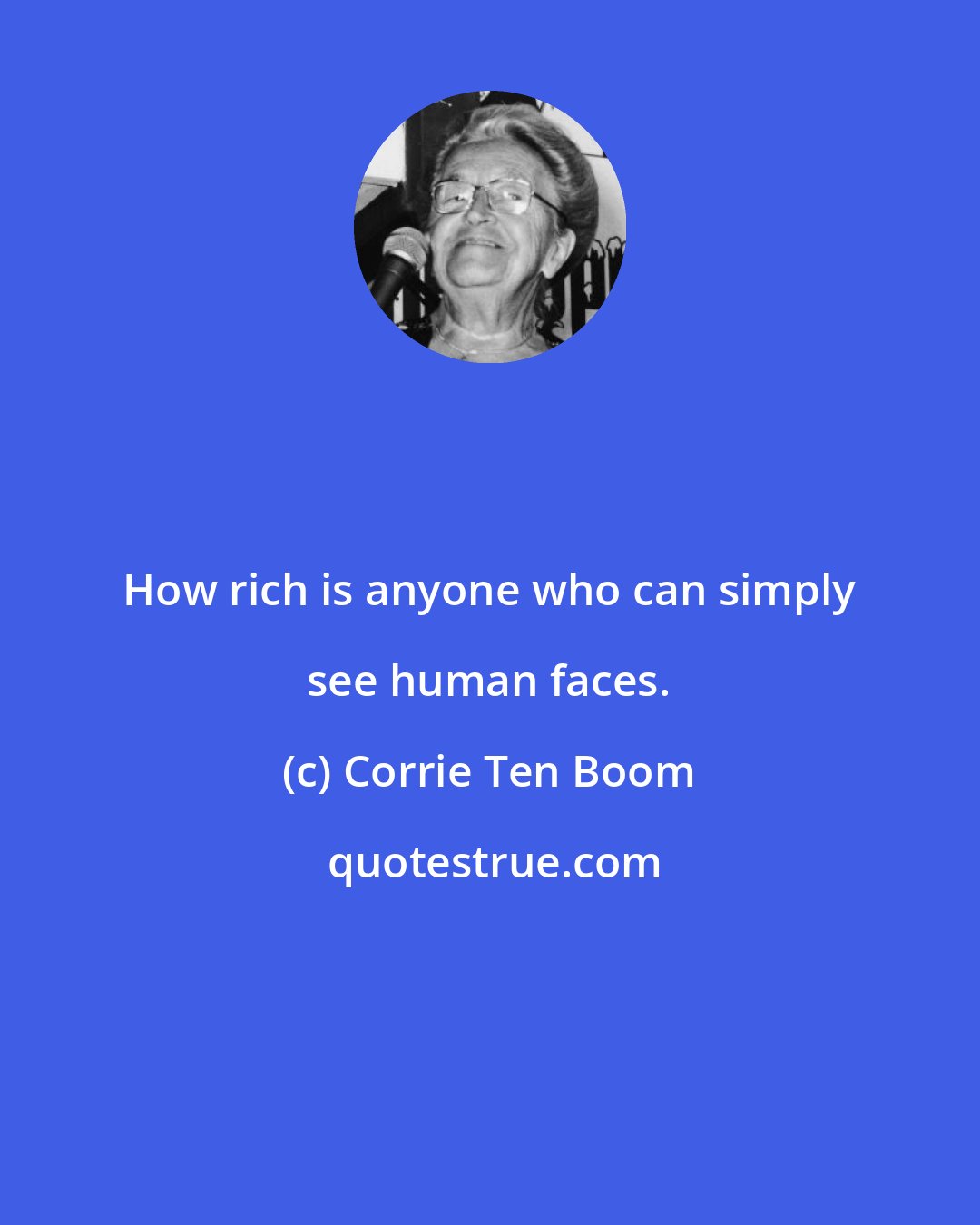 Corrie Ten Boom: How rich is anyone who can simply see human faces.