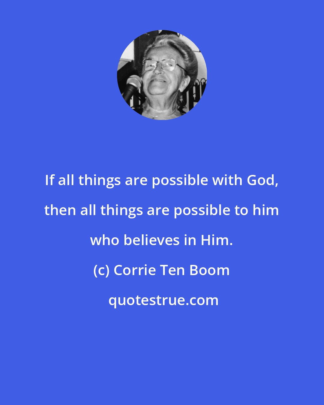 Corrie Ten Boom: If all things are possible with God, then all things are possible to him who believes in Him.