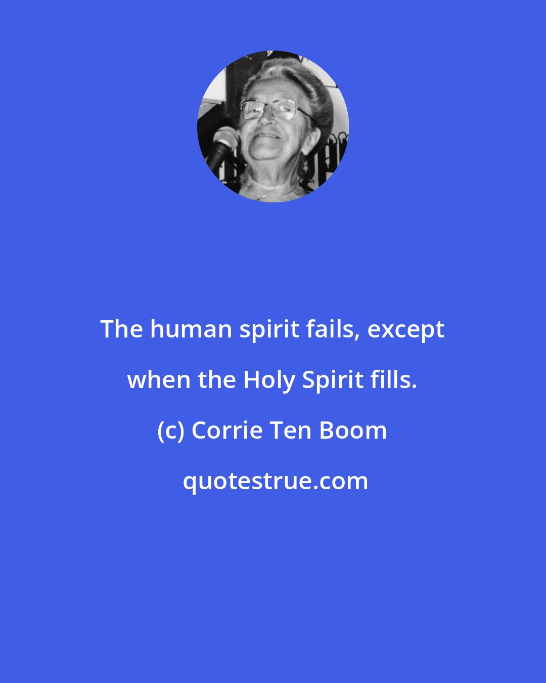 Corrie Ten Boom: The human spirit fails, except when the Holy Spirit fills.