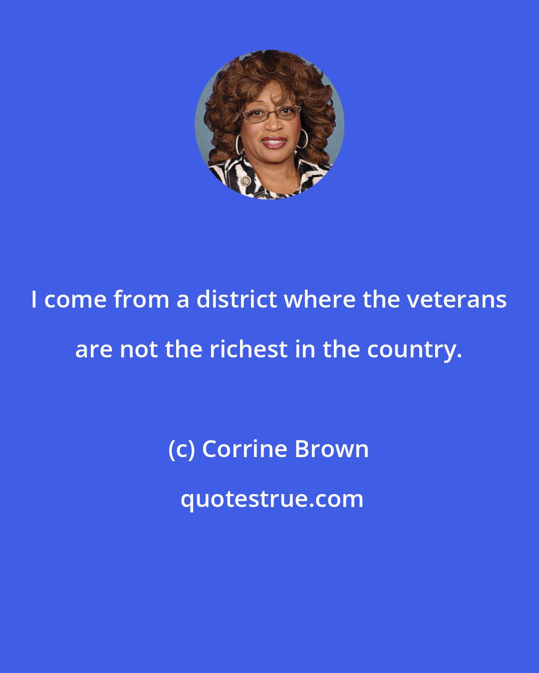 Corrine Brown: I come from a district where the veterans are not the richest in the country.