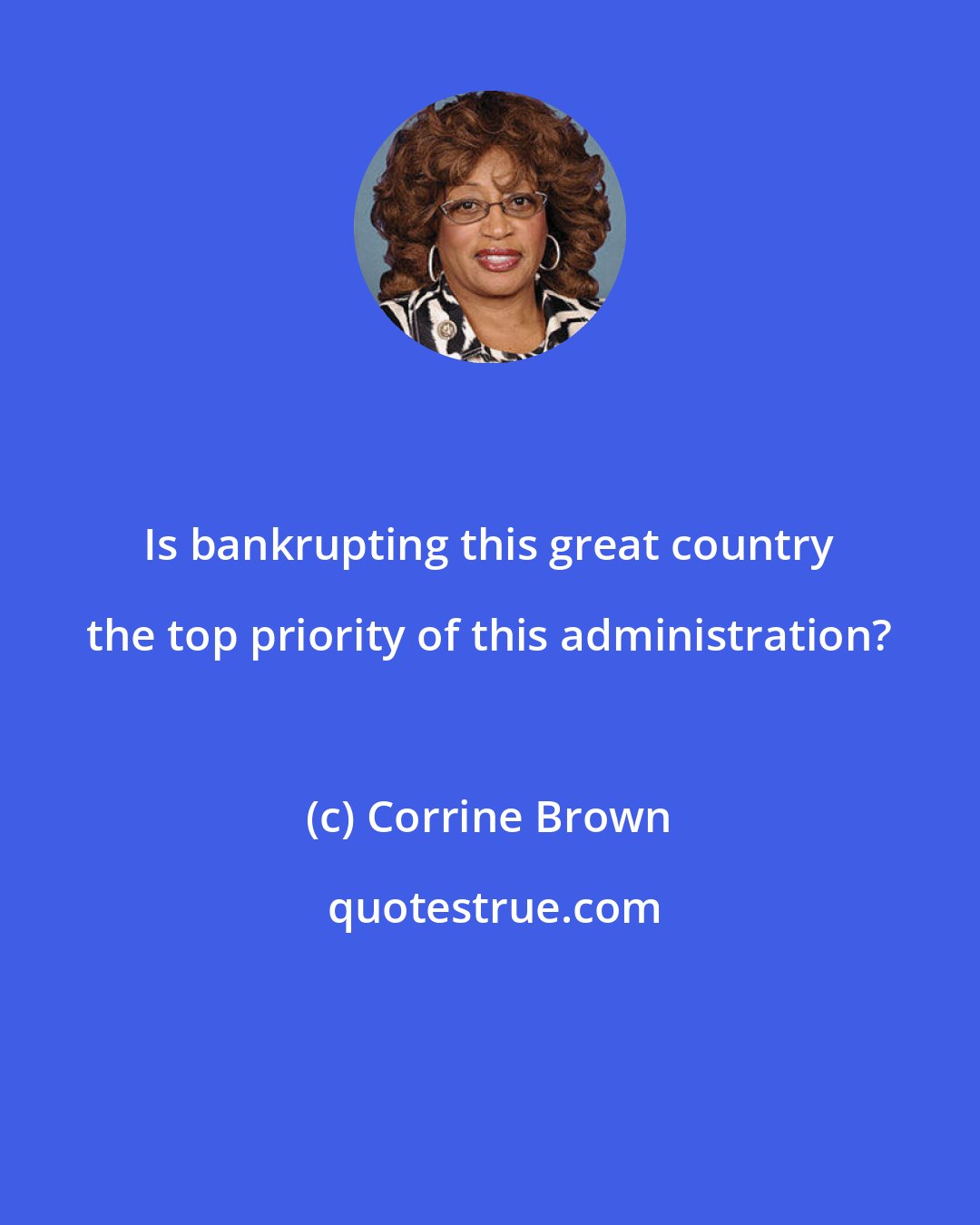 Corrine Brown: Is bankrupting this great country the top priority of this administration?