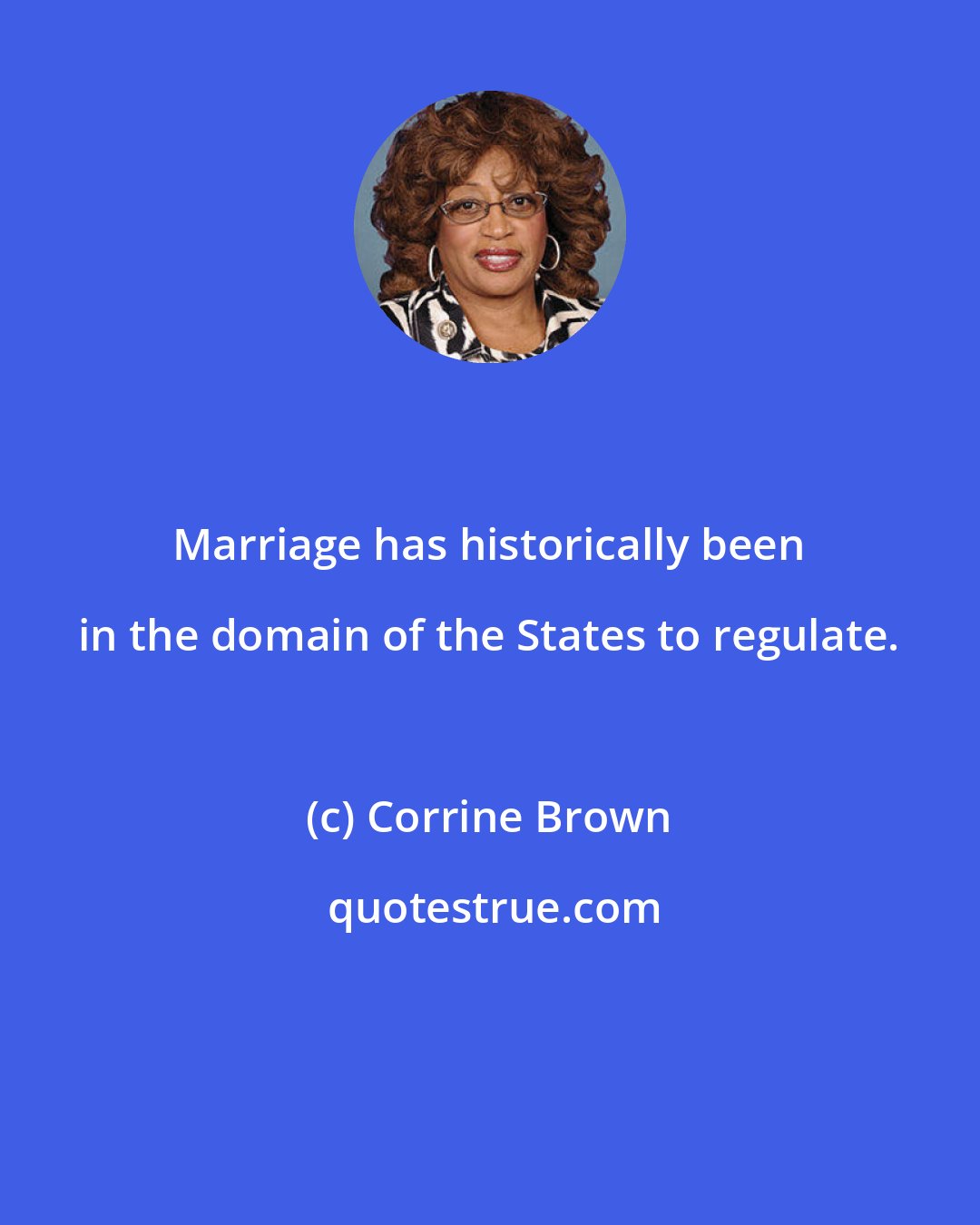 Corrine Brown: Marriage has historically been in the domain of the States to regulate.