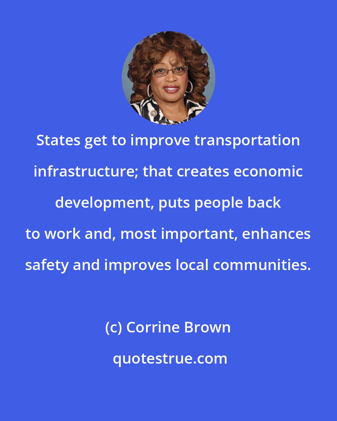 Corrine Brown: States get to improve transportation infrastructure; that creates economic development, puts people back to work and, most important, enhances safety and improves local communities.