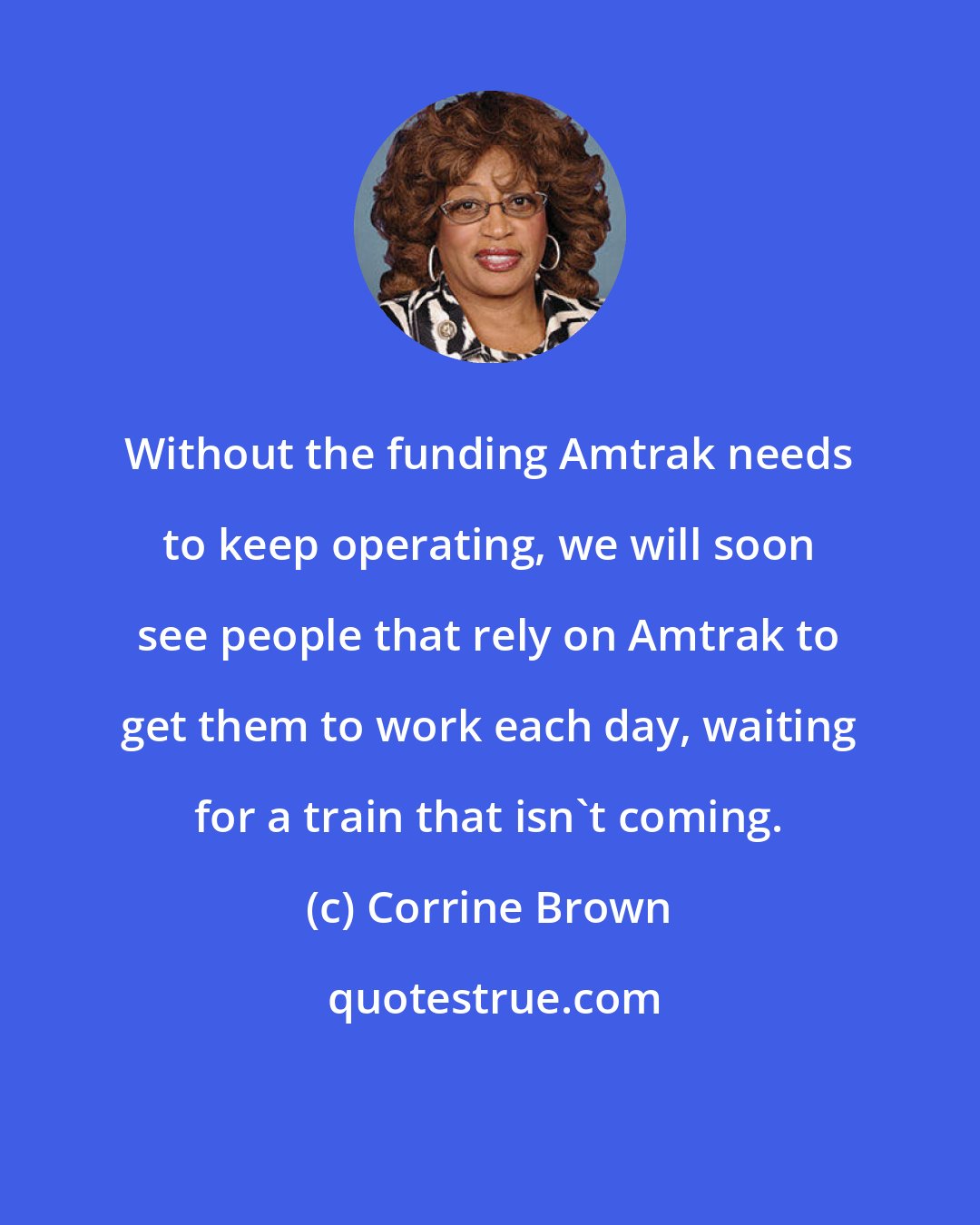 Corrine Brown: Without the funding Amtrak needs to keep operating, we will soon see people that rely on Amtrak to get them to work each day, waiting for a train that isn't coming.