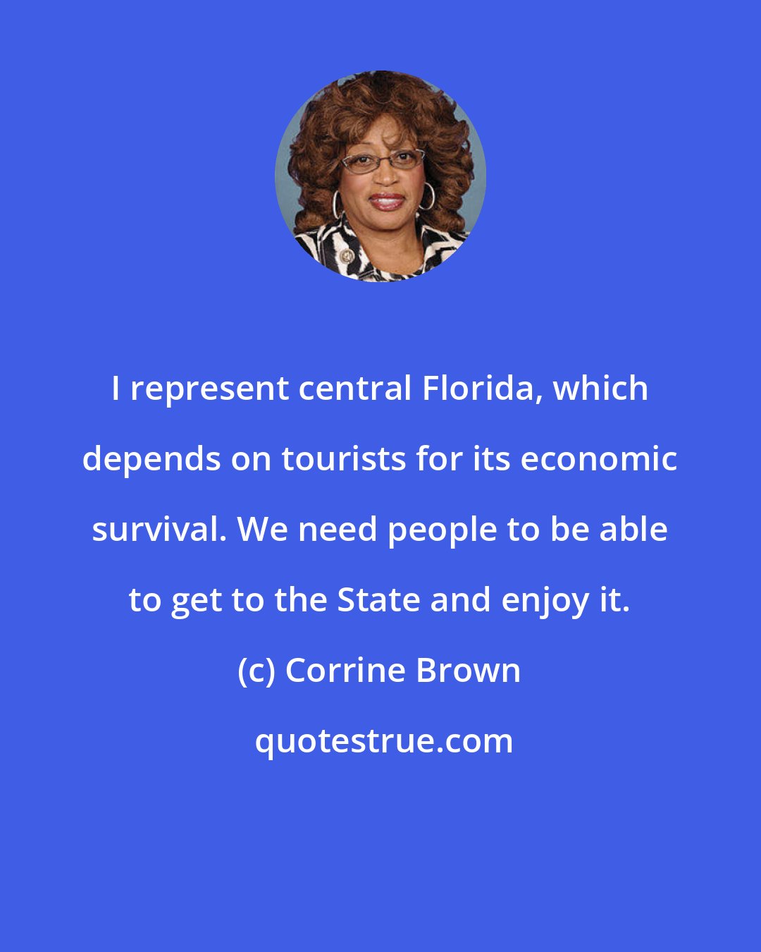 Corrine Brown: I represent central Florida, which depends on tourists for its economic survival. We need people to be able to get to the State and enjoy it.