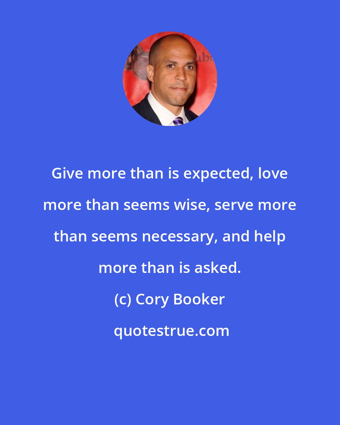 Cory Booker: Give more than is expected, love more than seems wise, serve more than seems necessary, and help more than is asked.