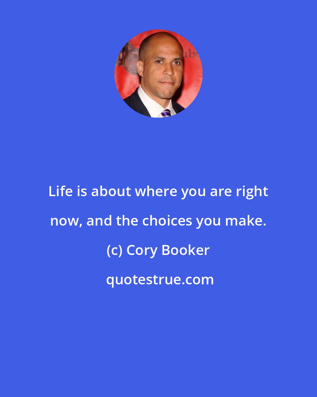 Cory Booker: Life is about where you are right now, and the choices you make.