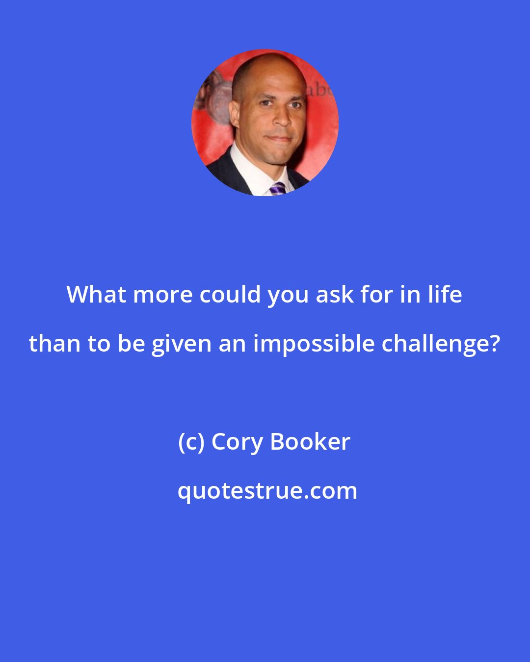 Cory Booker: What more could you ask for in life than to be given an impossible challenge?