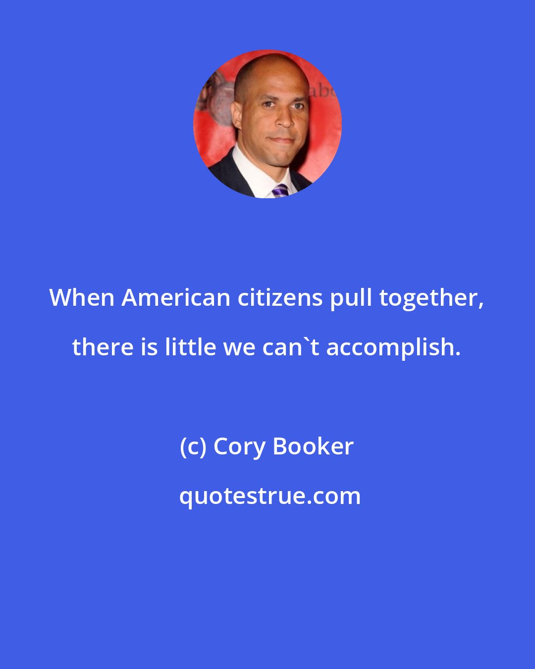 Cory Booker: When American citizens pull together, there is little we can't accomplish.